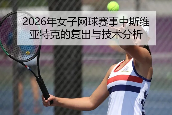 2026年女子网球赛事中斯维亚特克的复出与技术分析