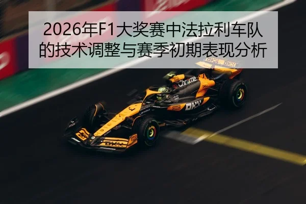2026年F1大奖赛中法拉利车队的技术调整与赛季初期表现分析