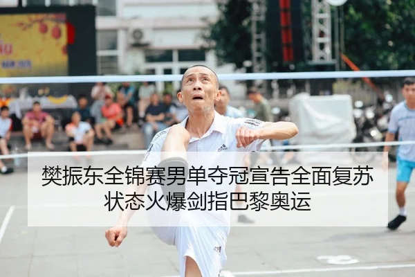 樊振东全锦赛男单夺冠宣告全面复苏 状态火爆剑指巴黎奥运