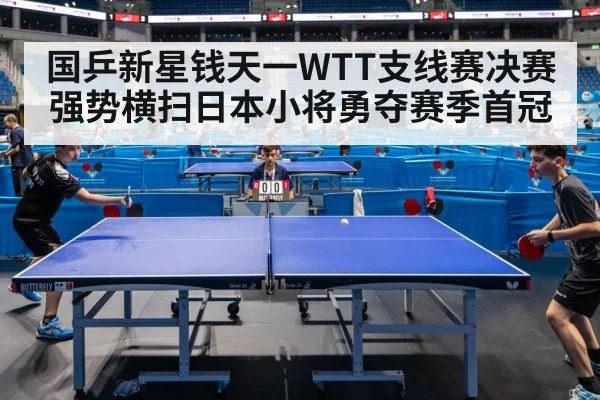 国乒新星钱天一WTT支线赛决赛强势横扫日本小将勇夺赛季首冠