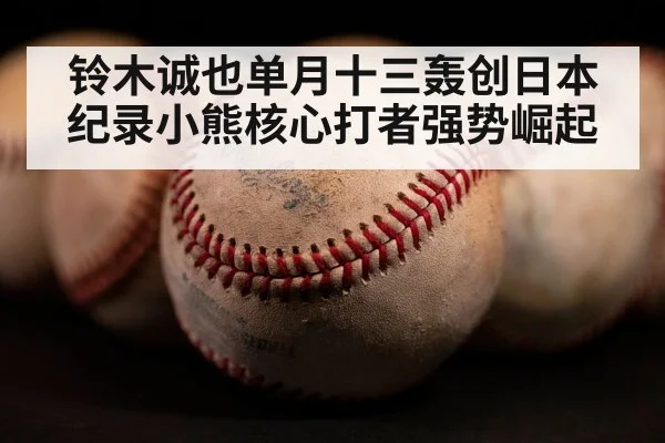 铃木诚也单月十三轰创日本纪录小熊核心打者强势崛起
