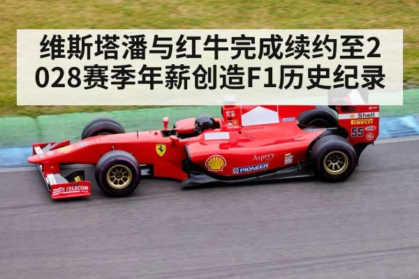 维斯塔潘与红牛完成续约至2028赛季年薪创造F1历史纪录