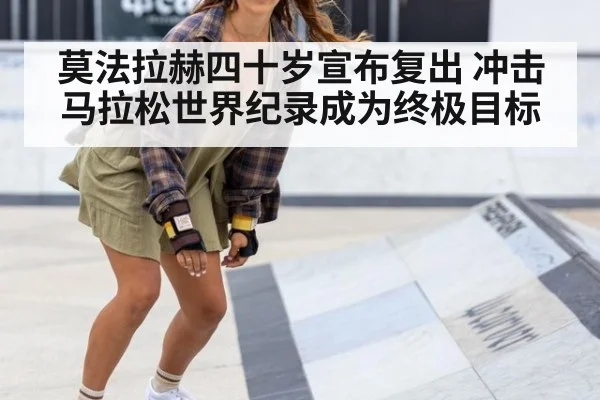 莫法拉赫四十岁宣布复出 冲击马拉松世界纪录成为终极目标