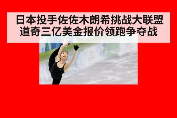 日本投手佐佐木朗希挑战大联盟道奇三亿美金报价领跑争夺战